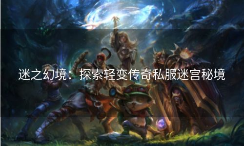 迷之幻境：探索轻变传奇私服迷宫秘境