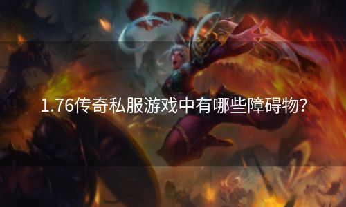 1.76传奇私服游戏中有哪些障碍物？