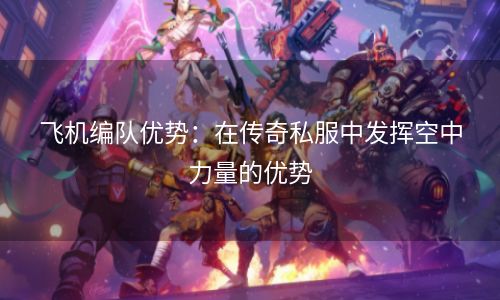 飞机编队优势：在传奇私服中发挥空中力量的优势