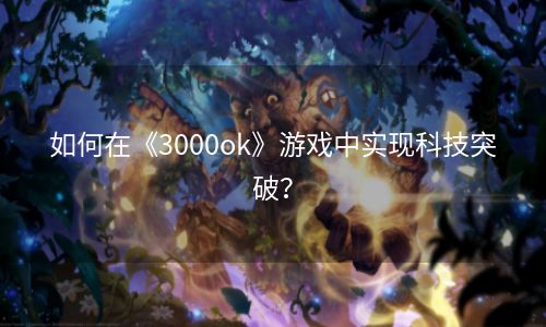 如何在《3000ok》游戏中实现科技突破？