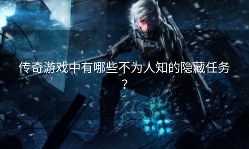 传奇游戏中有哪些不为人知的隐藏任务？