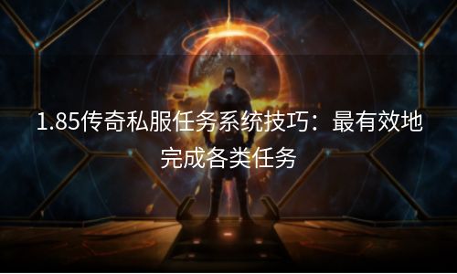 1.85传奇私服任务系统技巧：最有效地完成各类任务