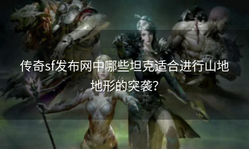 传奇sf发布网中哪些坦克适合进行山地地形的突袭？
