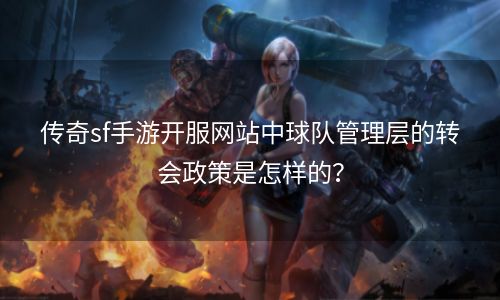 传奇sf手游开服网站中球队管理层的转会政策是怎样的？