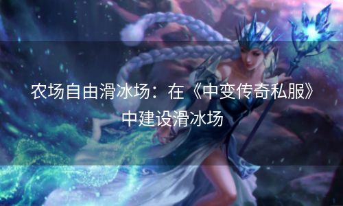 农场自由滑冰场：在《中变传奇私服》中建设滑冰场