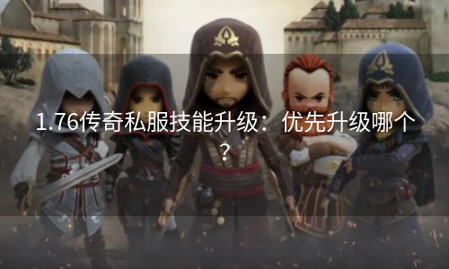 1.76传奇私服技能升级：优先升级哪个？