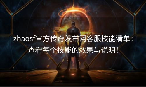zhaosf官方传奇发布网客服技能清单：查看每个技能的效果与说明！