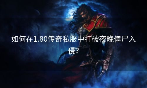 如何在1.80传奇私服中打破夜晚僵尸入侵？