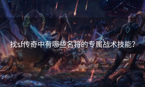 找sf传奇中有哪些名将的专属战术技能？