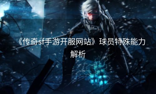 《传奇sf手游开服网站》球员特殊能力解析