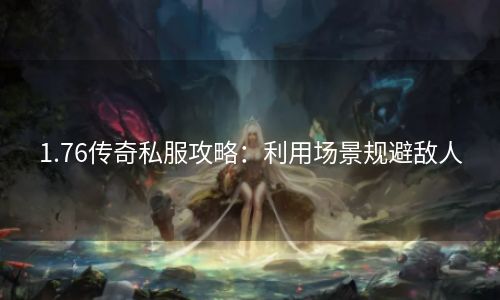 1.76传奇私服攻略：利用场景规避敌人