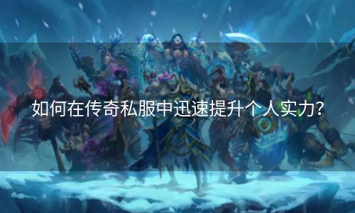 如何在传奇私服中迅速提升个人实力？