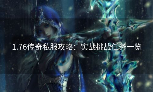 1.76传奇私服攻略：实战挑战任务一览
