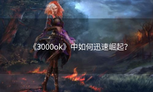 《3000ok》中如何迅速崛起？