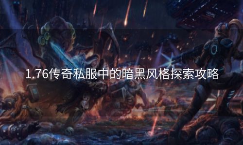 1.76传奇私服中的暗黑风格探索攻略