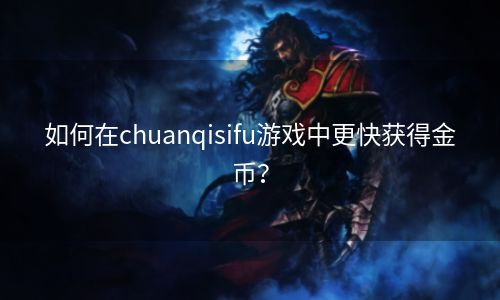 如何在chuanqisifu游戏中更快获得金币？