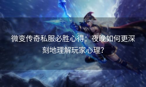 微变传奇私服必胜心得：夜晚如何更深刻地理解玩家心理？