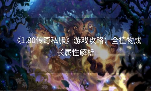 《1.80传奇私服》游戏攻略：全植物成长属性解析