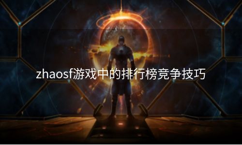 zhaosf游戏中的排行榜竞争技巧