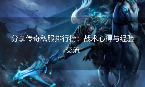 分享传奇私服排行榜：战术心得与经验交流