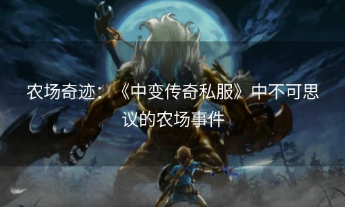 农场奇迹：《中变传奇私服》中不可思议的农场事件