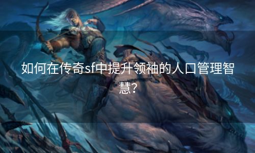 如何在传奇sf中提升领袖的人口管理智慧？
