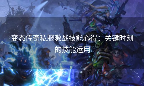 变态传奇私服激战技能心得：关键时刻的技能运用