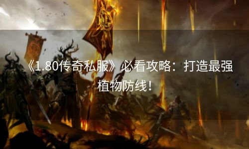 《1.80传奇私服》必看攻略：打造最强植物防线！