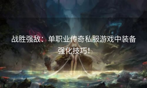 战胜强敌：单职业传奇私服游戏中装备强化技巧！
