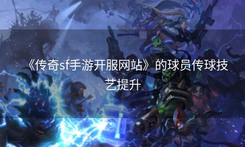 《传奇sf手游开服网站》的球员传球技艺提升