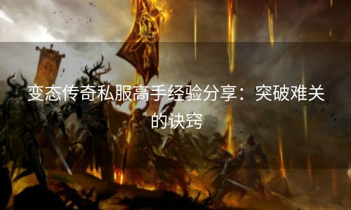 变态传奇私服高手经验分享：突破难关的诀窍