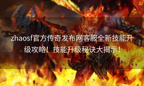 zhaosf官方传奇发布网客服全新技能升级攻略！技能升级秘诀大揭示！