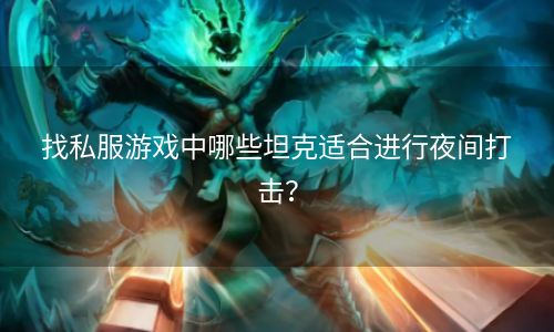 找私服游戏中哪些坦克适合进行夜间打击？