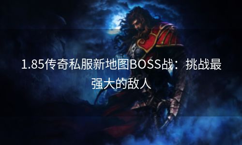 1.85传奇私服新地图BOSS战：挑战最强大的敌人