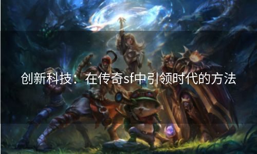 创新科技：在传奇sf中引领时代的方法