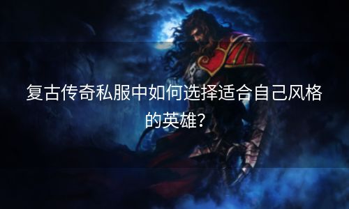 复古传奇私服中如何选择适合自己风格的英雄？