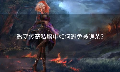 微变传奇私服中如何避免被误杀？