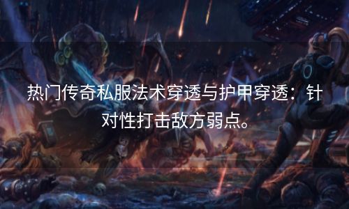 热门传奇私服法术穿透与护甲穿透：针对性打击敌方弱点。