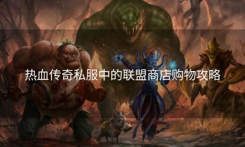 热血传奇私服中的联盟商店购物攻略