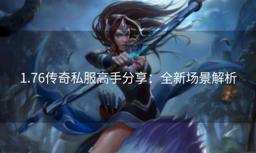 1.76传奇私服高手分享：全新场景解析