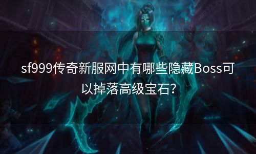 sf999传奇新服网中有哪些隐藏Boss可以掉落高级宝石？