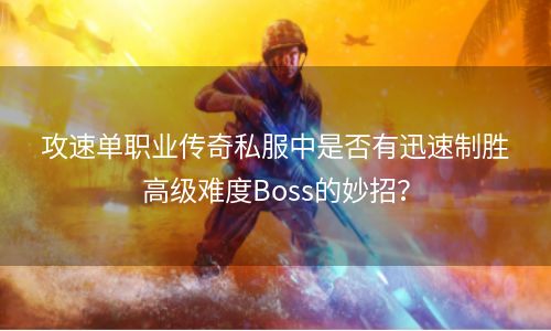 攻速单职业传奇私服中是否有迅速制胜高级难度Boss的妙招？