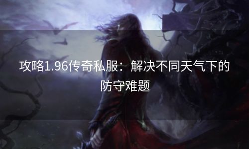 攻略1.96传奇私服：解决不同天气下的防守难题