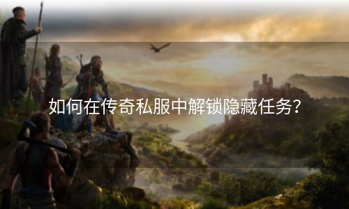 如何在传奇私服中解锁隐藏任务？