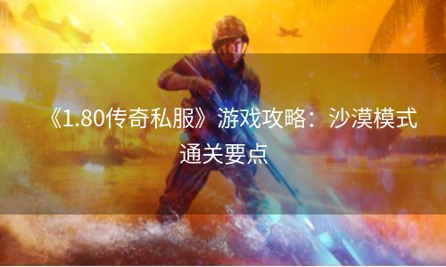 《1.80传奇私服》游戏攻略：沙漠模式通关要点