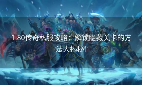 1.80传奇私服攻略：解锁隐藏关卡的方法大揭秘！