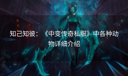 知己知彼：《中变传奇私服》中各种动物详细介绍