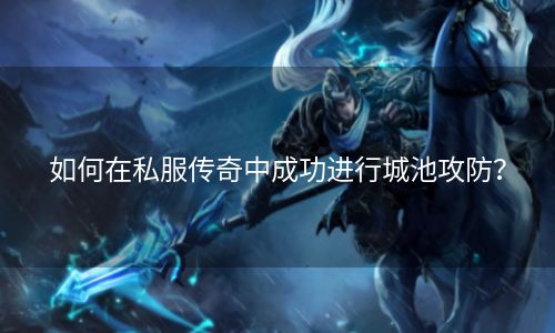如何在私服传奇中成功进行城池攻防？