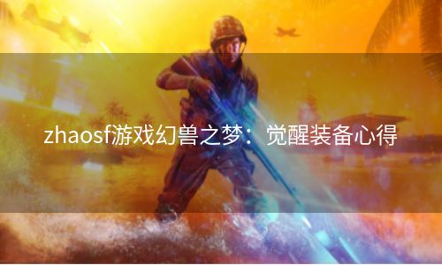 zhaosf游戏幻兽之梦：觉醒装备心得
