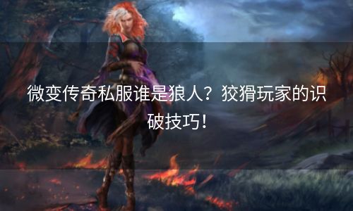 微变传奇私服谁是狼人？狡猾玩家的识破技巧！